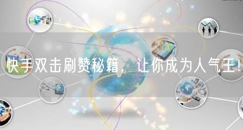 快手双击刷赞秘籍，让你成为人气王！
