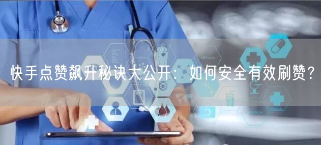 快手点赞飙升秘诀大公开：如何安全有效刷赞？