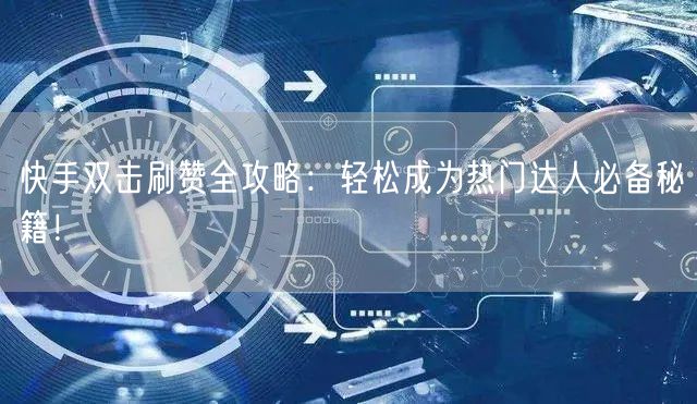 快手双击刷赞全攻略：轻松成为热门达人必备秘籍！