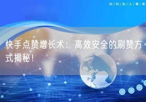 快手点赞增长术：高效安全的刷赞方式揭秘！