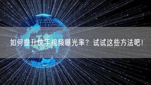 如何提升快手视频曝光率？试试这些方法吧！