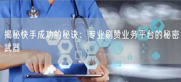 揭秘快手成功的秘诀：专业刷赞业务平台的秘密武器
