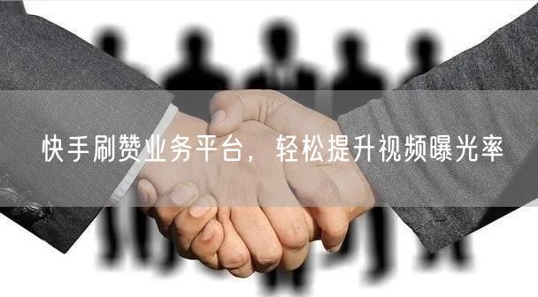 快手刷赞业务平台，轻松提升视频曝光率