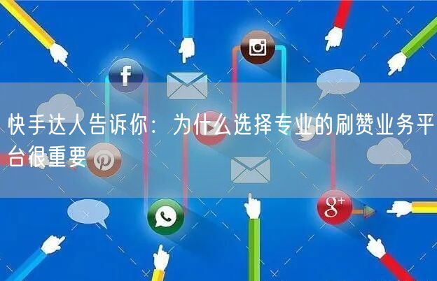 快手达人告诉你：为什么选择专业的刷赞业务平台很重要
