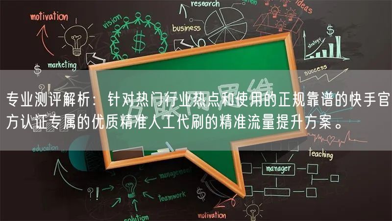 专业测评解析：针对热门行业热点和使用的正规靠谱的快手官方认证专属的优质精准人工代