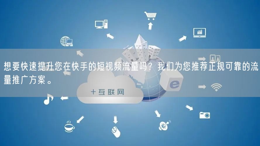 想要快速提升您在快手的短视频流量吗？我们为您推荐正规可靠的流量推广方案。