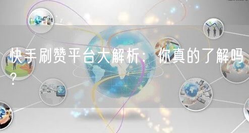快手刷赞平台大解析：你真的了解吗？