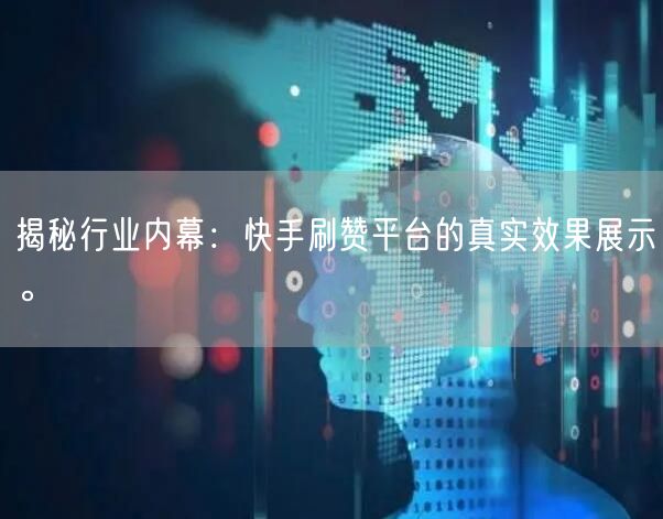 揭秘行业内幕：快手刷赞平台的真实效果展示。