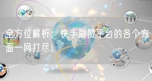 全方位解析：快手刷赞平台的各个方面一网打尽！