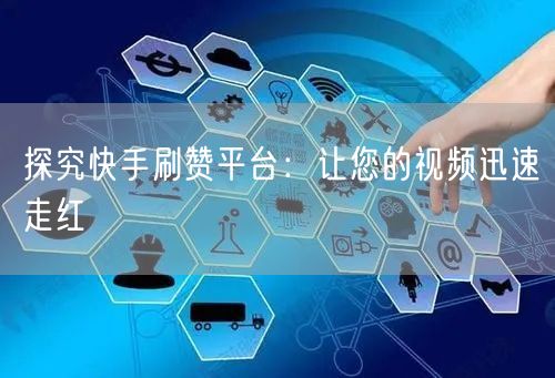 探究快手刷赞平台：让您的视频迅速走红