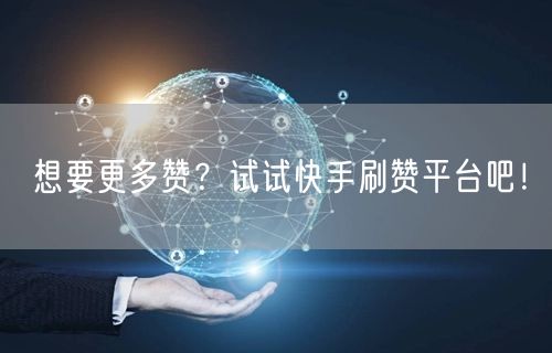 想要更多赞？试试快手刷赞平台吧！