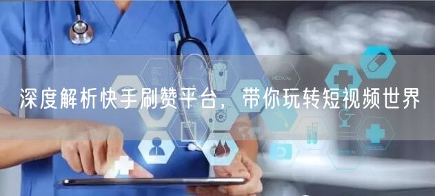 深度解析快手刷赞平台，带你玩转短视频世界
