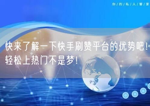 快来了解一下快手刷赞平台的优势吧！轻松上热门不是梦！