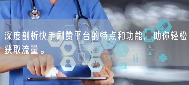 深度剖析快手刷赞平台的特点和功能，助你轻松获取流量。