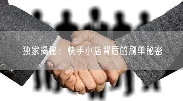 独家揭秘：快手小店背后的刷单秘密