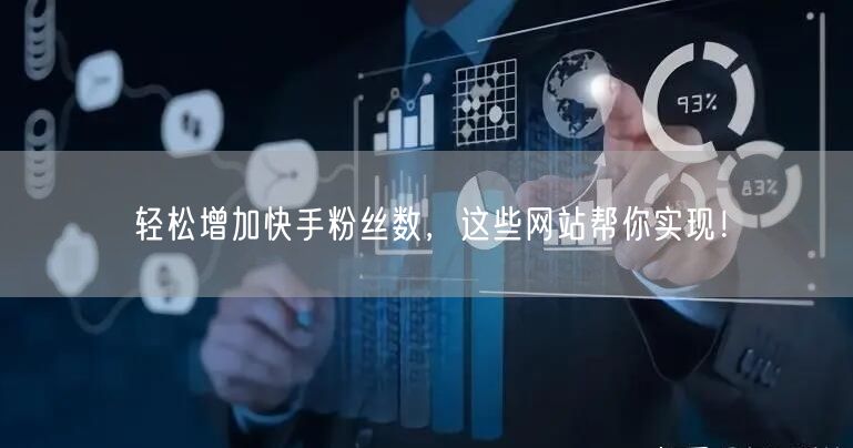 轻松增加快手粉丝数，这些网站帮你实现！