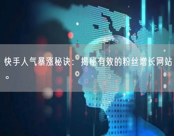 快手人气暴涨秘诀：揭秘有效的粉丝增长网站。