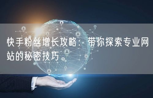 快手粉丝增长攻略：带你探索专业网站的秘密技巧。