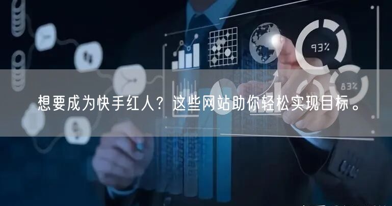 想要成为快手红人？这些网站助你轻松实现目标。
