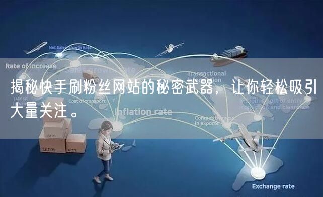 揭秘快手刷粉丝网站的秘密武器，让你轻松吸引大量关注。