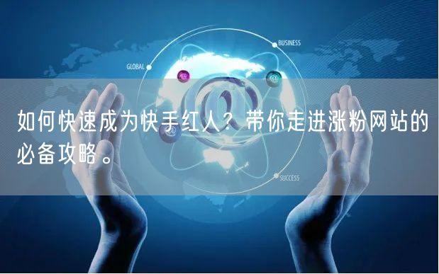 如何快速成为快手红人？带你走进涨粉网站的必备攻略。