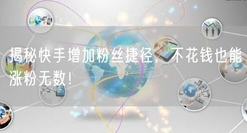 揭秘快手增加粉丝捷径，不花钱也能涨粉无数！