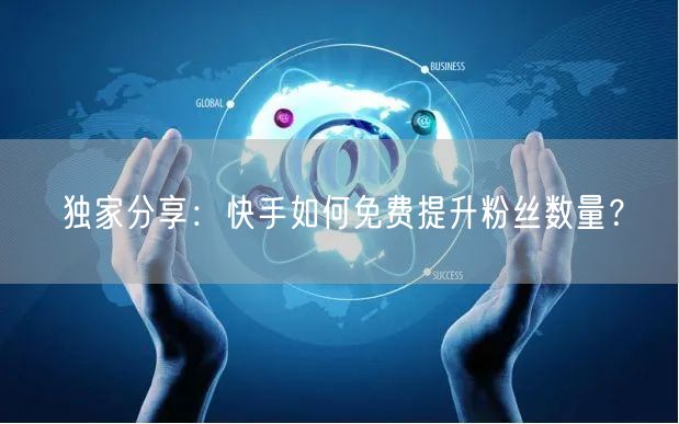 独家分享：快手如何免费提升粉丝数量？