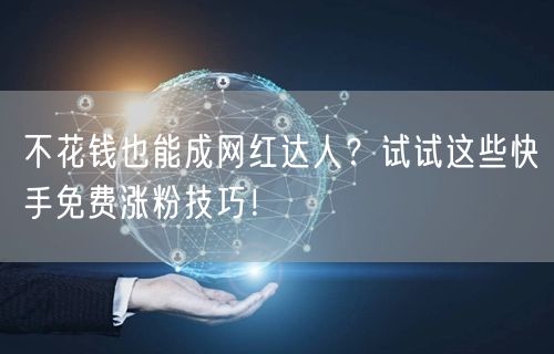 不花钱也能成网红达人？试试这些快手免费涨粉技巧！
