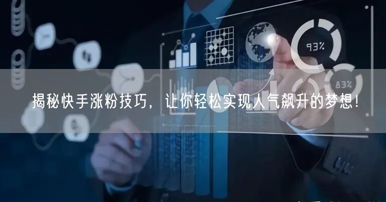 揭秘快手涨粉技巧，让你轻松实现人气飙升的梦想！