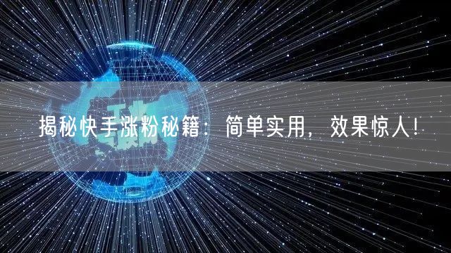 揭秘快手涨粉秘籍：简单实用，效果惊人！