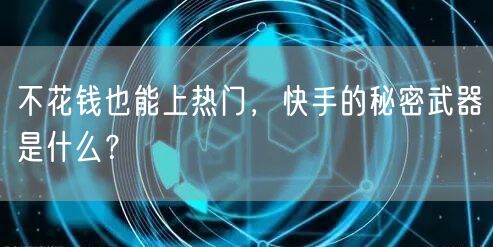 不花钱也能上热门，快手的秘密武器是什么？
