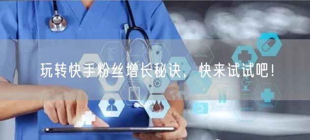 玩转快手粉丝增长秘诀，快来试试吧！