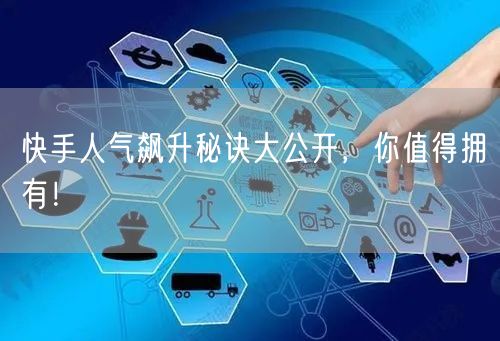 快手人气飙升秘诀大公开，你值得拥有！