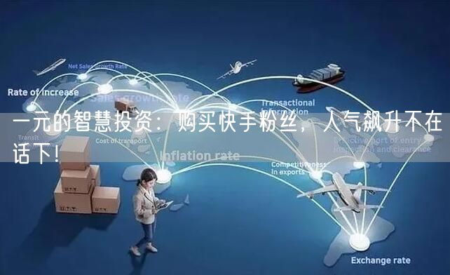 一元的智慧投资：购买快手粉丝，人气飙升不在话下！