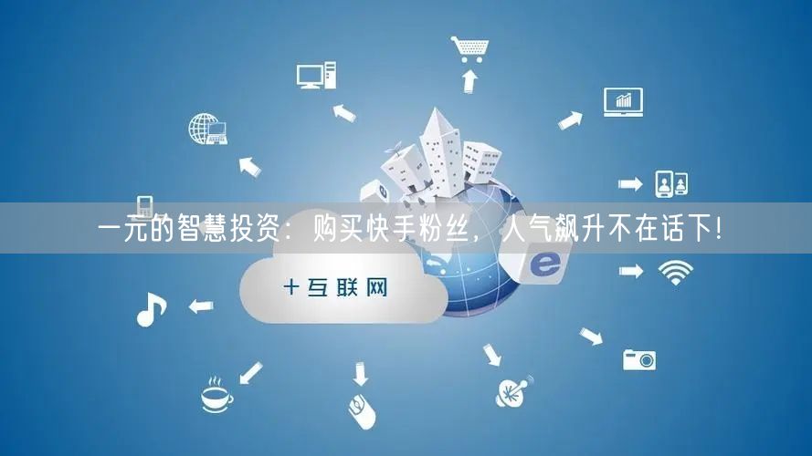 一元的智慧投资：购买快手粉丝，人气飙升不在话下！