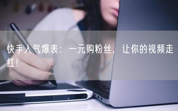 快手人气爆表：一元购粉丝，让你的视频走红！