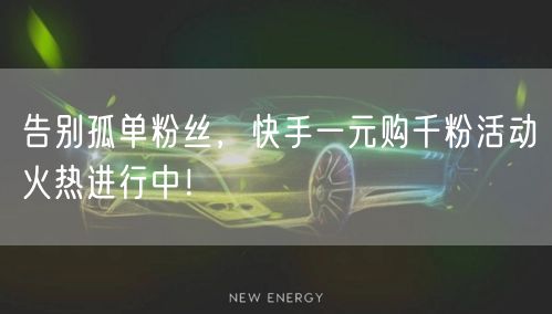 告别孤单粉丝，快手一元购千粉活动火热进行中！