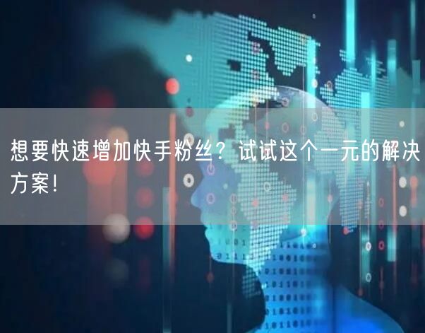 想要快速增加快手粉丝？试试这个一元的解决方案！