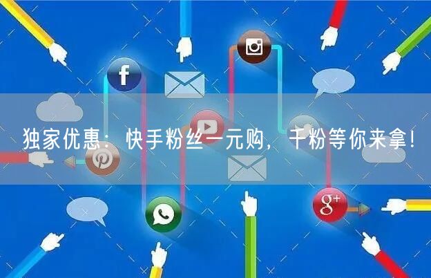 独家优惠：快手粉丝一元购，千粉等你来拿！