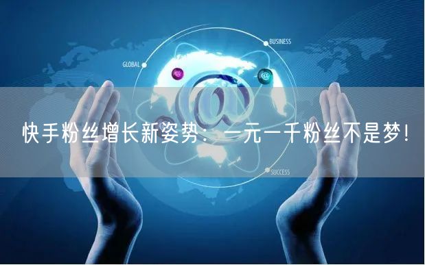 快手粉丝增长新姿势：一元一千粉丝不是梦！