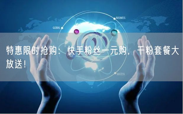 特惠限时抢购：快手粉丝一元购，千粉套餐大放送！