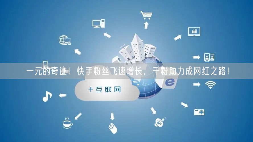 一元的奇迹！快手粉丝飞速增长，千粉助力成网红之路！