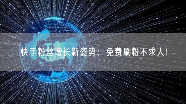 快手粉丝增长新姿势：免费刷粉不求人！