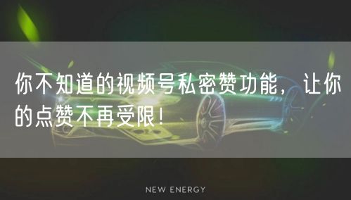 你不知道的视频号私密赞功能，让你的点赞不再受限！