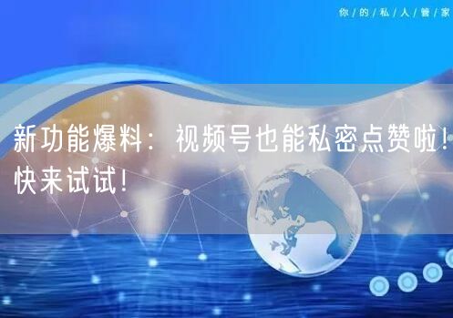 新功能爆料：视频号也能私密点赞啦！快来试试！