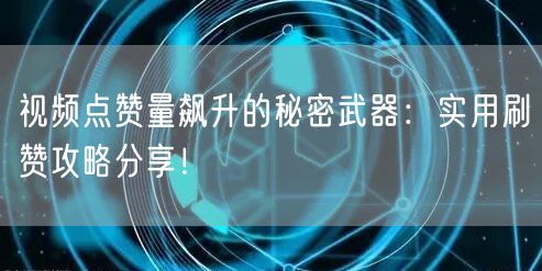 视频点赞量飙升的秘密武器：实用刷赞攻略分享！