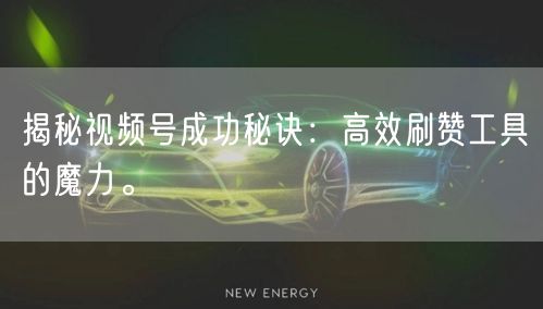 揭秘视频号成功秘诀：高效刷赞工具的魔力。