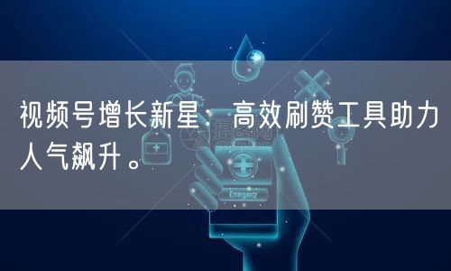 视频号增长新星：高效刷赞工具助力人气飙升。
