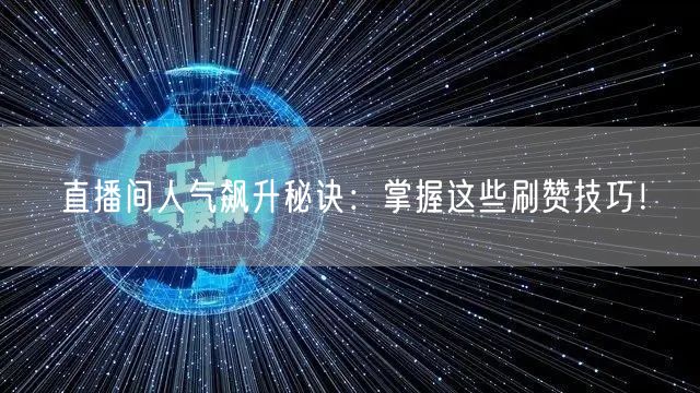 直播间人气飙升秘诀：掌握这些刷赞技巧！