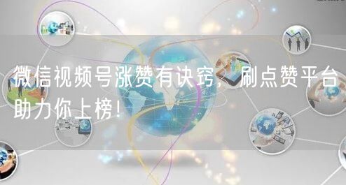 微信视频号涨赞有诀窍，刷点赞平台助力你上榜！